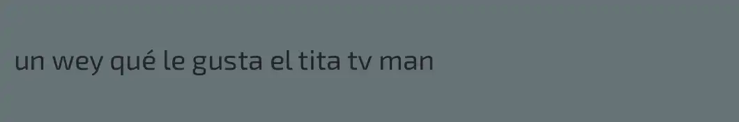 un wey qué le gusta el tita tv man